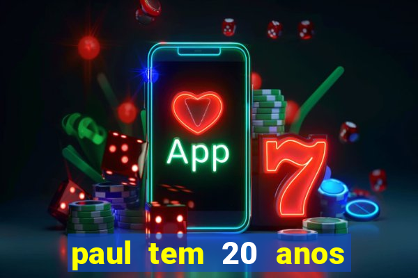 paul tem 20 anos de idade